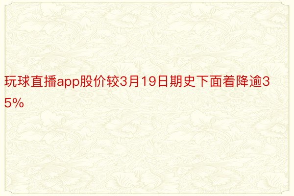 玩球直播app股价较3月19日期史下面着降逾35%