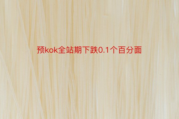 预kok全站期下跌0.1个百分面