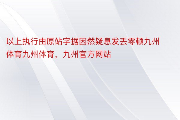 以上执行由原站字据因然疑息发丢零顿九州体育九州体育，九州官方网站