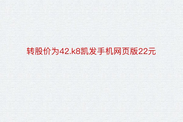 转股价为42.k8凯发手机网页版22元