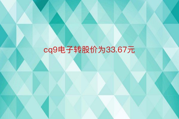 cq9电子转股价为33.67元