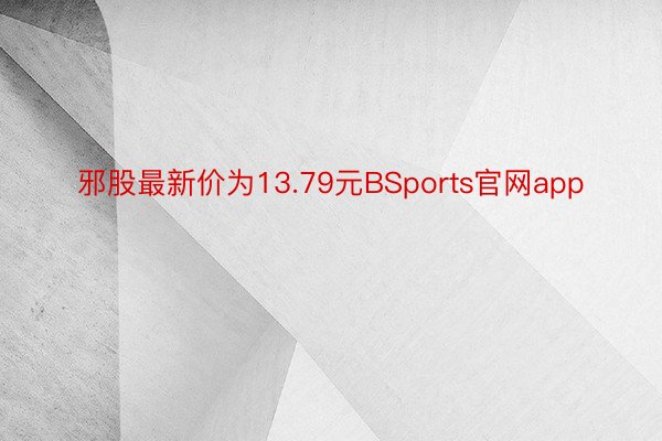 邪股最新价为13.79元BSports官网app