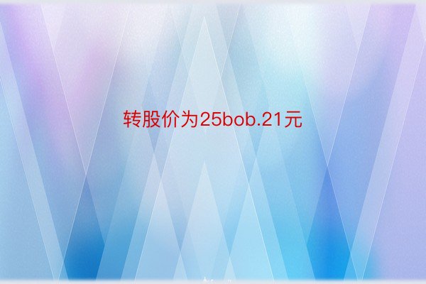 转股价为25bob.21元