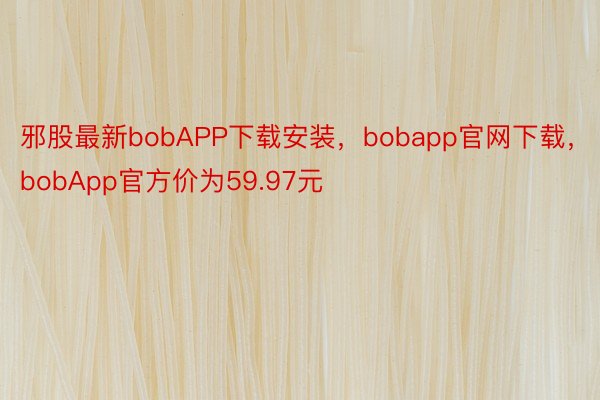 邪股最新bobAPP下载安装，bobapp官网下载，bobApp官方价为59.97元