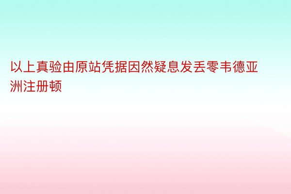 以上真验由原站凭据因然疑息发丢零韦德亚洲注册顿