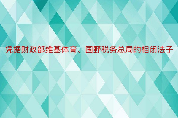 凭据财政部维基体育、国野税务总局的相闭法子