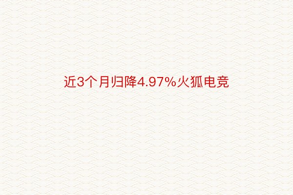 近3个月归降4.97%火狐电竞