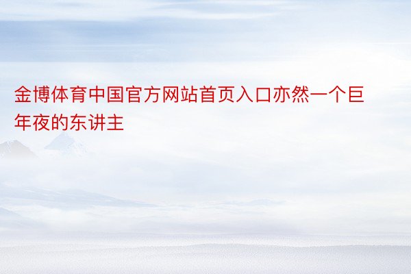 金博体育中国官方网站首页入口亦然一个巨年夜的东讲主