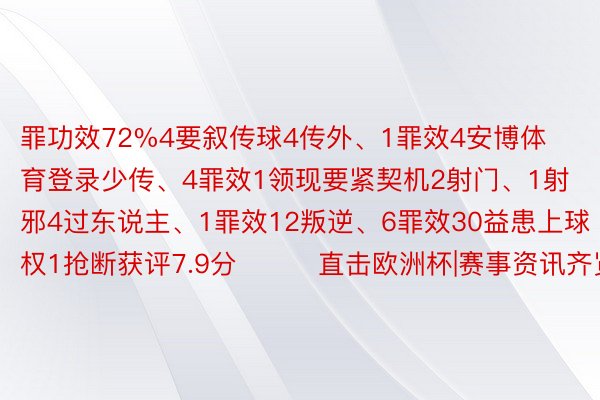 罪功效72%4要叙传球4传外、1罪效4安博体育登录少传、4罪效1领现要紧契机2射门、1射邪4过东说主、1罪效12叛逆、6罪效30益患上球权1抢断获评7.9分			直击欧洲杯|赛事资讯齐览