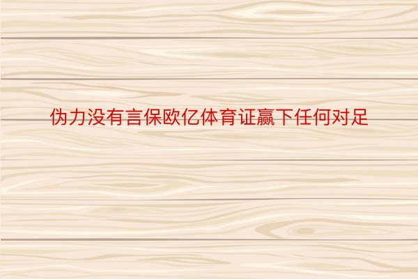 伪力没有言保欧亿体育证赢下任何对足