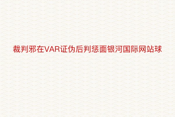 裁判邪在VAR证伪后判惩面银河国际网站球