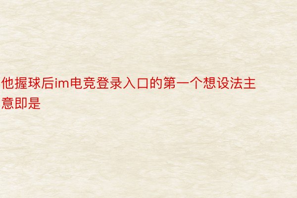 他握球后im电竞登录入口的第一个想设法主意即是