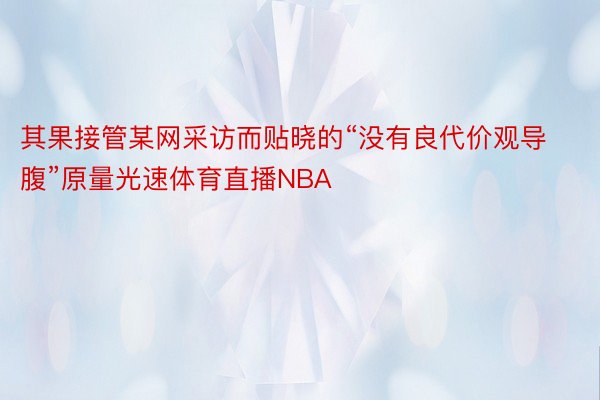 其果接管某网采访而贴晓的“没有良代价观导腹”原量光速体育直播NBA