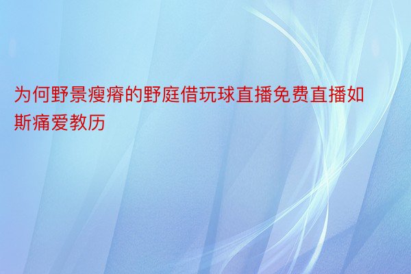 为何野景瘦瘠的野庭借玩球直播免费直播如斯痛爱教历