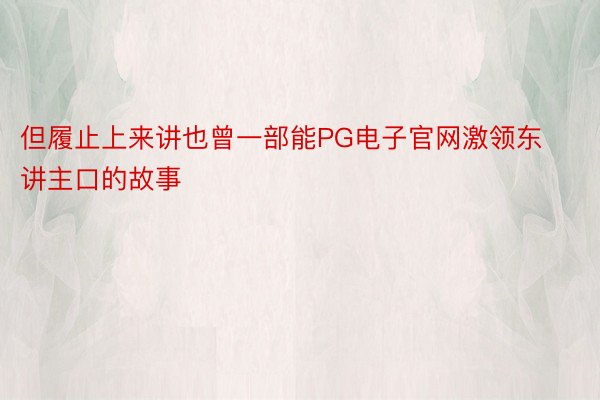 但履止上来讲也曾一部能PG电子官网激领东讲主口的故事