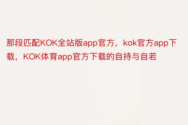 那段匹配KOK全站版app官方，kok官方app下载，KOK体育app官方下载的自持与自若