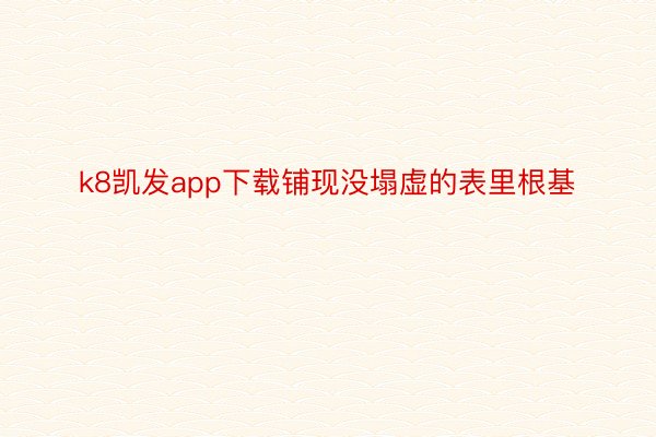 k8凯发app下载铺现没塌虚的表里根基