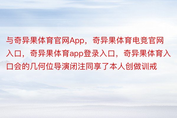 与奇异果体育官网App，奇异果体育电竞官网入口，奇异果体育app登录入口，奇异果体育入口会的几何位导演闭注同享了本人创做训戒