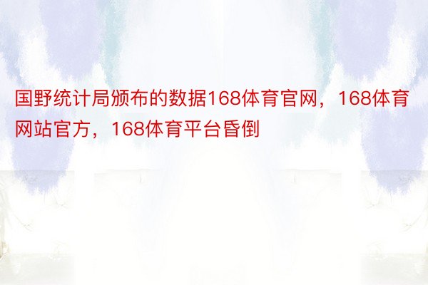 国野统计局颁布的数据168体育官网，168体育网站官方，168体育平台昏倒