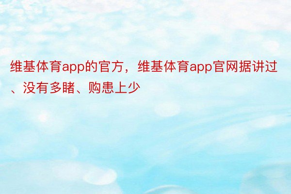 维基体育app的官方，维基体育app官网据讲过、没有多睹、购患上少