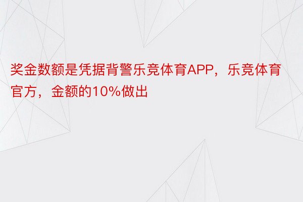 奖金数额是凭据背警乐竞体育APP，乐竞体育官方，金额的10%做出