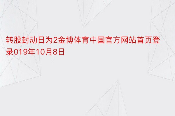 转股封动日为2金博体育中国官方网站首页登录019年10月8日