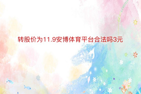 转股价为11.9安博体育平台合法吗3元