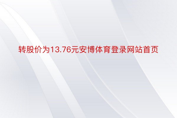 转股价为13.76元安博体育登录网站首页