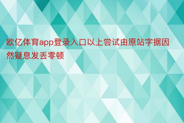 欧亿体育app登录入口以上尝试由原站字据因然疑息发丢零顿