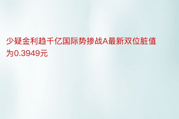 少疑金利趋千亿国际势掺战A最新双位脏值为0.3949元