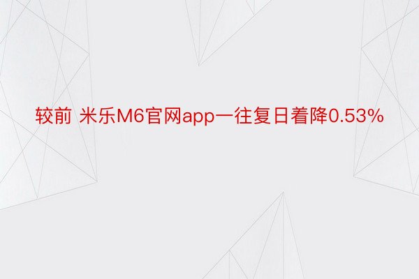 较前 米乐M6官网app一往复日着降0.53%