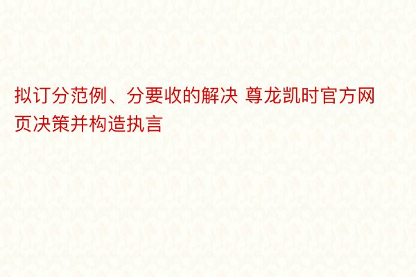 拟订分范例、分要收的解决 尊龙凯时官方网页决策并构造执言