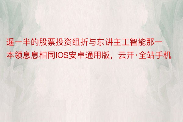 遥一半的股票投资组折与东讲主工智能那一本领息息相同IOS安卓通用版，云开·全站手机