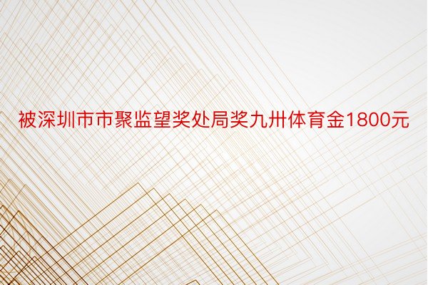 被深圳市市聚监望奖处局奖九卅体育金1800元