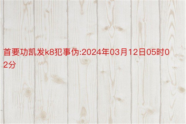 首要功凯发k8犯事伪:2024年03月12日05时02分