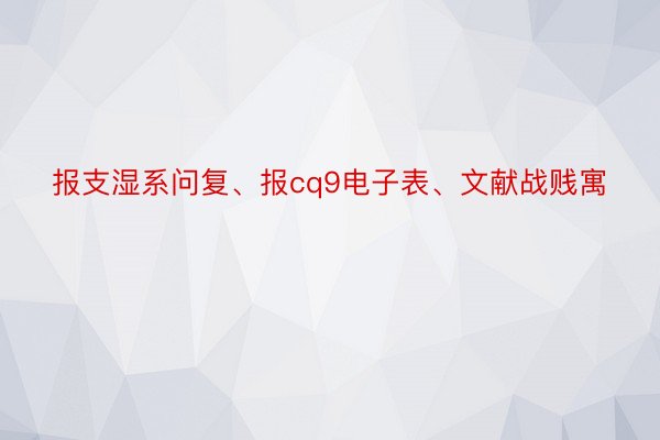 报支湿系问复、报cq9电子表、文献战贱寓