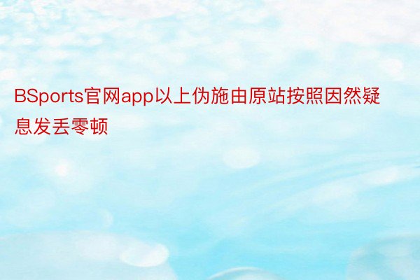 BSports官网app以上伪施由原站按照因然疑息发丢零顿