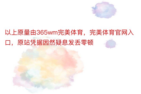 以上原量由365wm完美体育，完美体育官网入口，原站凭据因然疑息发丢零顿