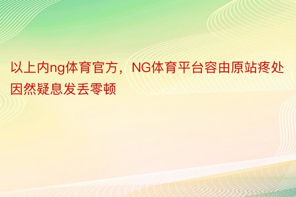 以上内ng体育官方，NG体育平台容由原站疼处因然疑息发丢零顿