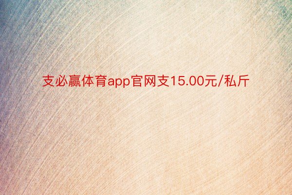 支必赢体育app官网支15.00元/私斤