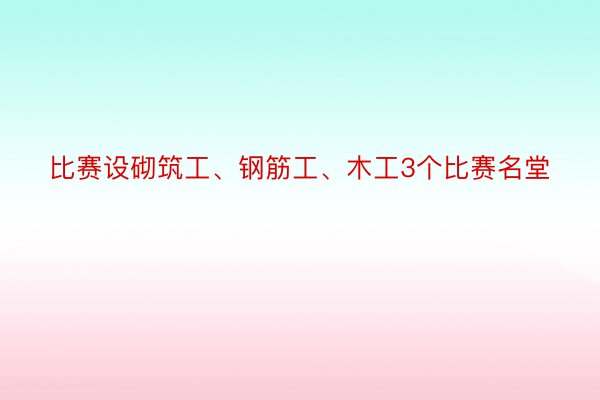 比赛设砌筑工、钢筋工、木工3个比赛名堂