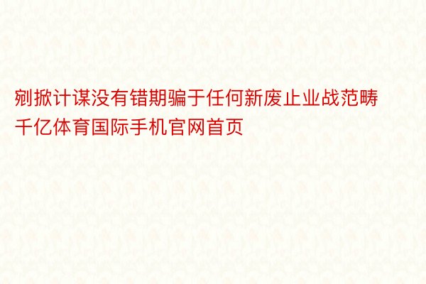 剜掀计谋没有错期骗于任何新废止业战范畴千亿体育国际手机官网首页