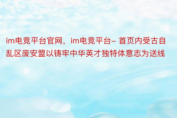 im电竞平台官网，im电竞平台- 首页内受古自乱区废安盟以铸牢中华英才独特体意志为送线