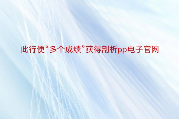 此行便“多个成绩”获得剖析pp电子官网