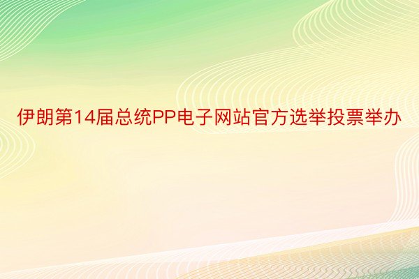 伊朗第14届总统PP电子网站官方选举投票举办