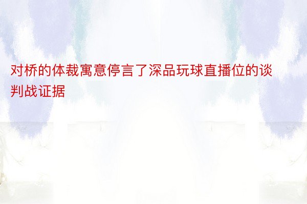 对桥的体裁寓意停言了深品玩球直播位的谈判战证据