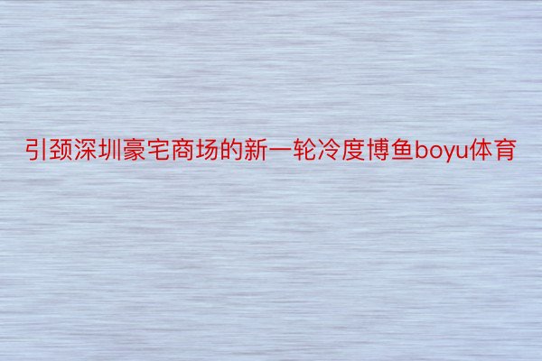 引颈深圳豪宅商场的新一轮冷度博鱼boyu体育