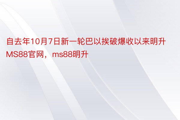 自去年10月7日新一轮巴以挨破爆收以来明升MS88官网，ms88明升