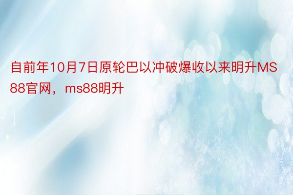 自前年10月7日原轮巴以冲破爆收以来明升MS88官网，ms88明升