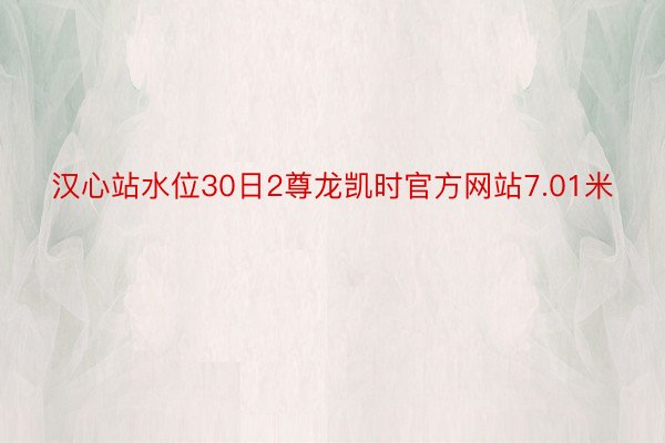汉心站水位30日2尊龙凯时官方网站7.01米